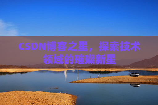 CSDN博客之星，探索技术领域的璀璨新星